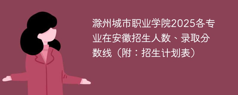 滁州城市职业学院2025各专业在安徽招生人数、录取分数线（附：招生计划表）