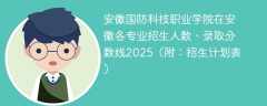 安徽国防科技职业学院在安徽各专业招生人数、录取分数线2025（附：招生计划表）