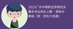 2025广州华商职业学院在安徽各专业招生人数、录取分数线（附：招生计划表）