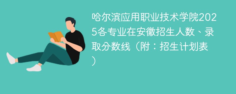 哈尔滨应用职业技术学院2025各专业在安徽招生人数、录取分数线（附：招生计划表）