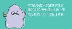 江南影视艺术职业学院在安徽2025各专业招生人数、录取分数线（附：招生计划表）