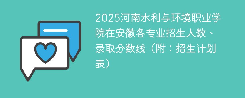 2025河南水利与环境职业学院在安徽各专业招生人数、录取分数线（附：招生计划表）
