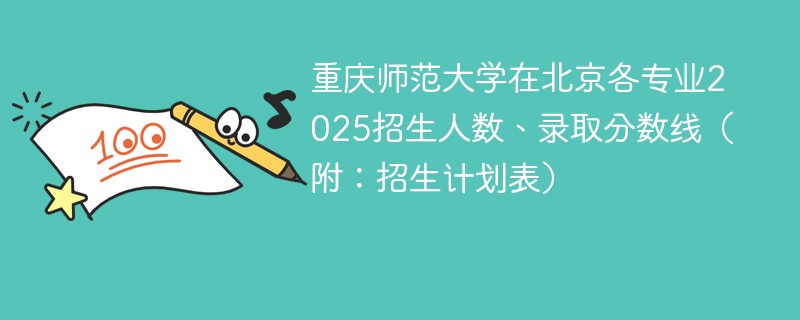 重庆师范大学在北京各专业2025招生人数、录取分数线（附：招生计划表）