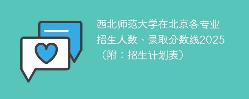西北师范大学在北京各专业招生人数、录取分数线2025（附：招生计划表）