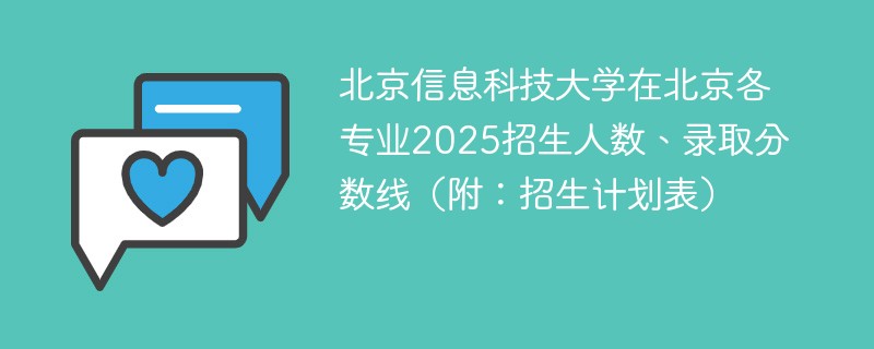 北京信息科技大学在北京各专业2025招生人数、录取分数线（附：招生计划表）