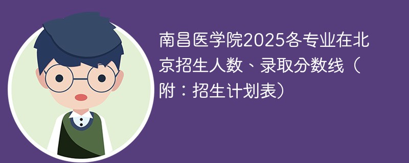 南昌医学院2025各专业在北京招生人数、录取分数线（附：招生计划表）