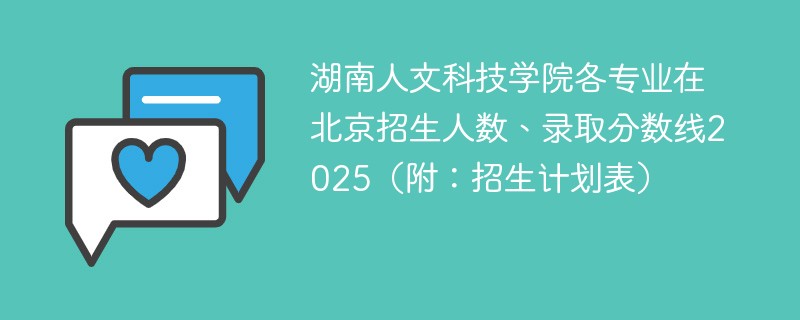 湖南人文科技学院各专业在北京招生人数、录取分数线2025（附：招生计划表）