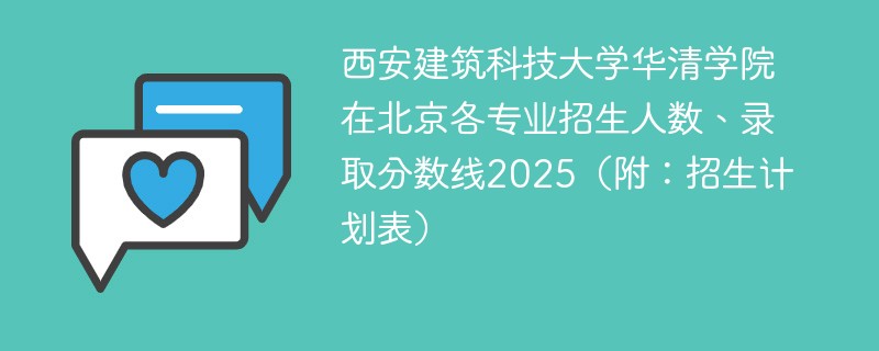 西安建筑科技大学华清学院在北京各专业招生人数、录取分数线2025（附：招生计划表）