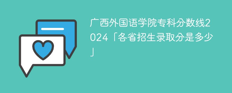 广西外国语学院专科分数线2024「各省招生录取分是多少」