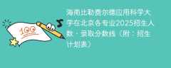 海南比勒费尔德应用科学大学在北京各专业2025招生人数、录取分数线（附：招生计划表）
