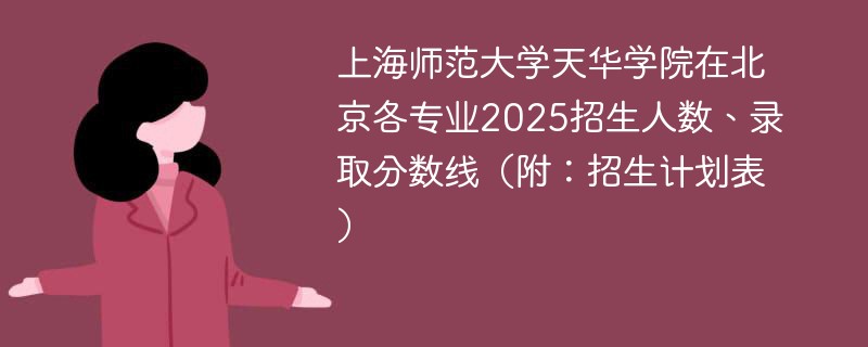 上海师范大学天华学院在北京各专业2025招生人数、录取分数线（附：招生计划表）