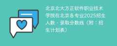 北京北大方正软件职业技术学院在北京各专业2025招生人数、录取分数线（附：招生计划表）