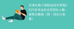 天津生物工程职业技术学院2025各专业在北京招生人数、录取分数线（附：招生计划表）
