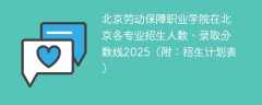 北京劳动保障职业学院在北京各专业招生人数、录取分数线2025（附：招生计划表）