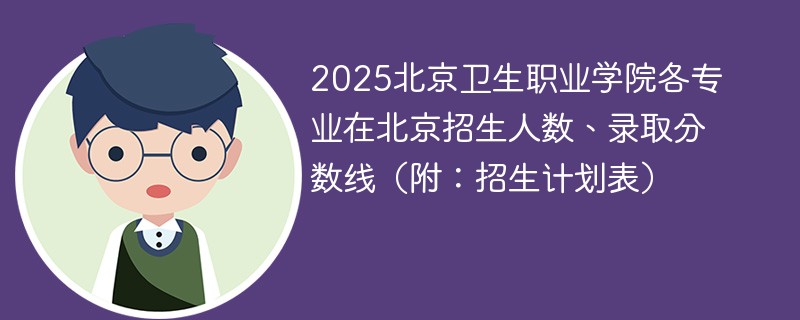 2025北京卫生职业学院各专业在北京招生人数、录取分数线（附：招生计划表）