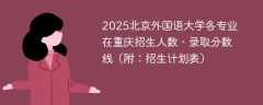 2025北京外国语大学各专业在重庆招生人数、录取分数线（附：招生计划表）