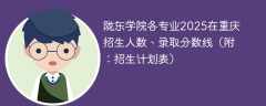陇东学院各专业2025在重庆招生人数、录取分数线（附：招生计划表）