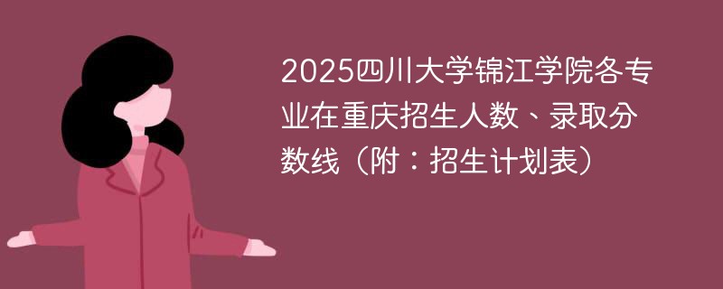 2025四川大学锦江学院各专业在重庆招生人数、录取分数线（附：招生计划表）