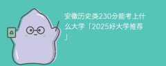 安徽历史类230分能考上什么大学「2025好大学推荐」