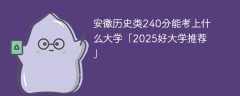 安徽历史类240分能考上什么大学「2025好大学推荐」