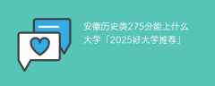 安徽历史类275分能上什么大学「2025好大学推荐」
