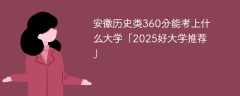 安徽历史类360分能考上什么大学「2025好大学推荐」
