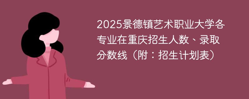 2025景德镇艺术职业大学各专业在重庆招生人数、录取分数线（附：招生计划表）