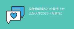 安徽物理类520分能考上什么好大学2025（附排名）