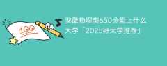安徽物理类650分能上什么大学「2025好大学推荐」