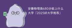 安徽物理类680分能上什么大学「2025好大学推荐」