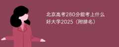 北京高考280分能考上什么好大学2025（附排名）