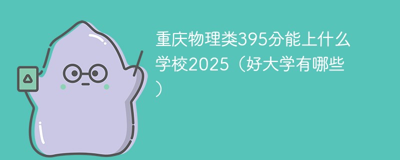 重庆物理类395分能上什么学校2025（好大学有哪些）