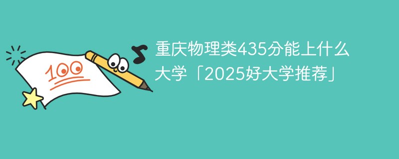 重庆物理类435分能上什么大学「2025好大学推荐」