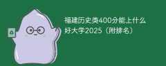 福建历史类400分能上什么好大学2025（附排名）