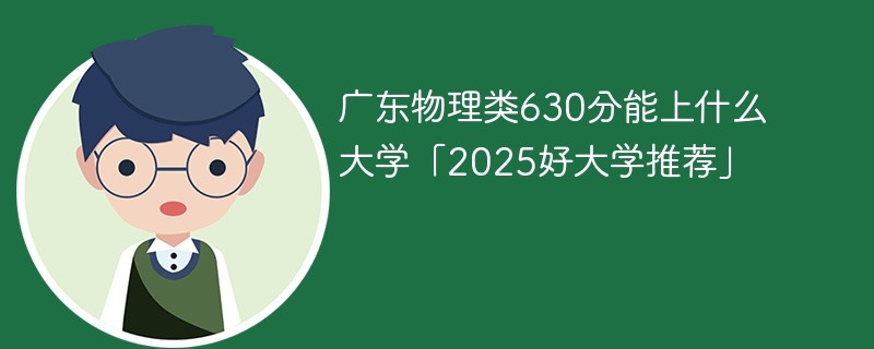 广东物理类630分能上什么大学「2025好大学推荐」
